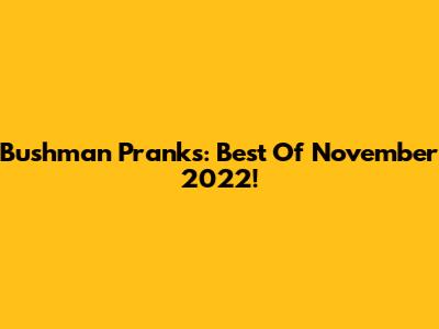 Bushman Pranks: Best Of November 2022!