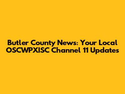 Butler County News: Your Local OSCWPXISC Channel 11 Updates