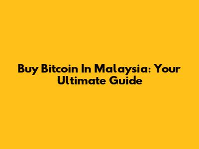 Buy Bitcoin In Malaysia: Your Ultimate Guide