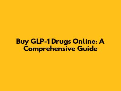Buy GLP-1 Drugs Online: A Comprehensive Guide