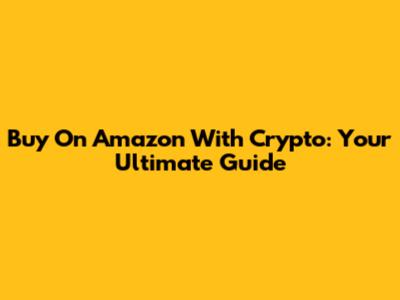 Buy On Amazon With Crypto: Your Ultimate Guide