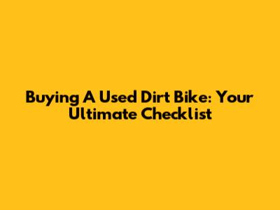 Buying A Used Dirt Bike: Your Ultimate Checklist