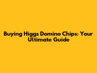 Buying Higgs Domino Chips: Your Ultimate Guide