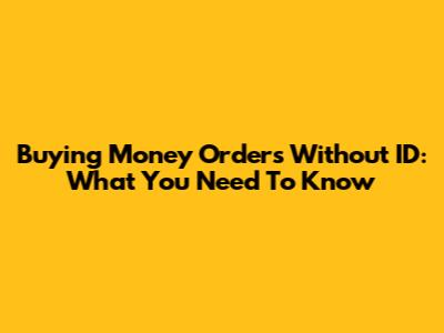Buying Money Orders Without ID: What You Need To Know