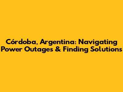 Córdoba, Argentina: Navigating Power Outages & Finding Solutions