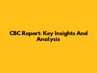 CBC Report: Key Insights And Analysis