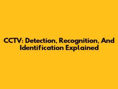 CCTV: Detection, Recognition, And Identification Explained