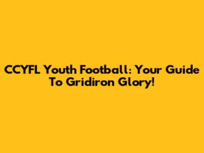 CCYFL Youth Football: Your Guide To Gridiron Glory!