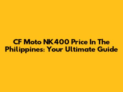 CF Moto NK400 Price In The Philippines: Your Ultimate Guide