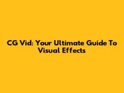 CG Vid: Your Ultimate Guide To Visual Effects