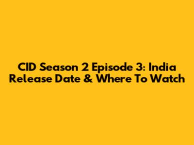 CID Season 2 Episode 3: India Release Date & Where To Watch