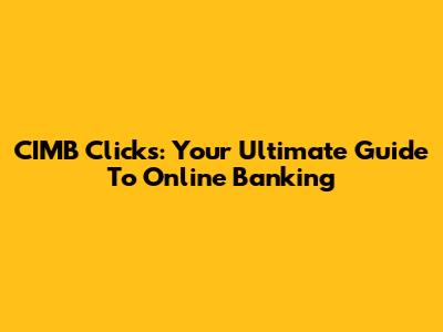 CIMB Clicks: Your Ultimate Guide To Online Banking