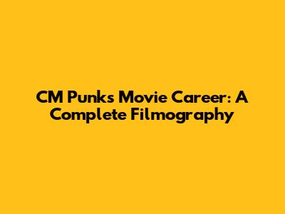 CM Punk's Movie Career: A Complete Filmography