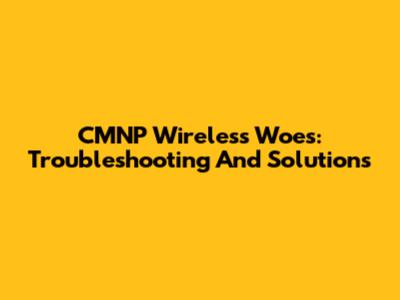 CMNP Wireless Woes: Troubleshooting And Solutions