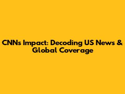 CNN's Impact: Decoding US News & Global Coverage