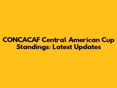 CONCACAF Central American Cup Standings: Latest Updates