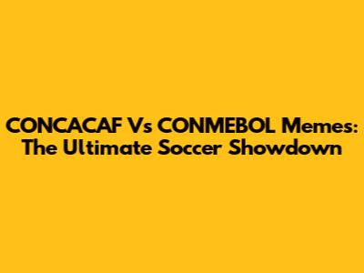 CONCACAF Vs CONMEBOL Memes: The Ultimate Soccer Showdown