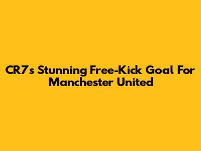 CR7's Stunning Free-Kick Goal For Manchester United
