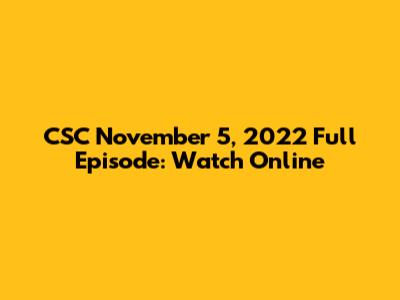 CSC November 5, 2022 Full Episode: Watch Online
