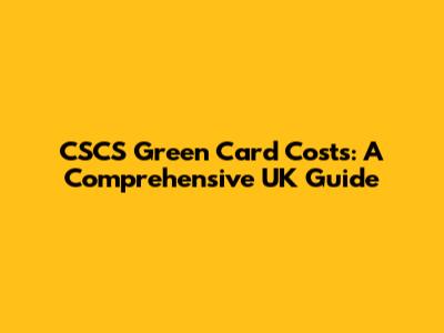 CSCS Green Card Costs: A Comprehensive UK Guide