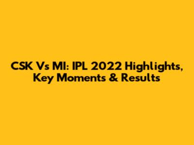 CSK Vs MI: IPL 2022 Highlights, Key Moments & Results