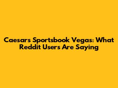 Caesars Sportsbook Vegas: What Reddit Users Are Saying