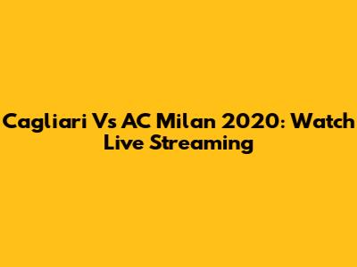 Cagliari Vs AC Milan 2020: Watch Live Streaming