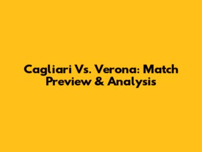 Cagliari Vs. Verona: Match Preview & Analysis