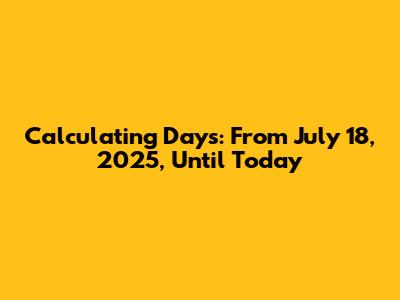 Calculating Days: From July 18, 2025, Until Today