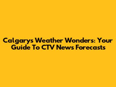 Calgary's Weather Wonders: Your Guide To CTV News' Forecasts