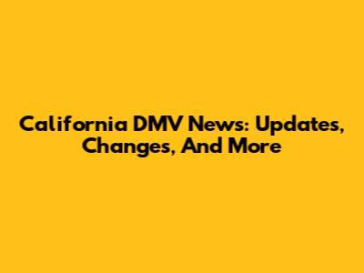 California DMV News: Updates, Changes, And More