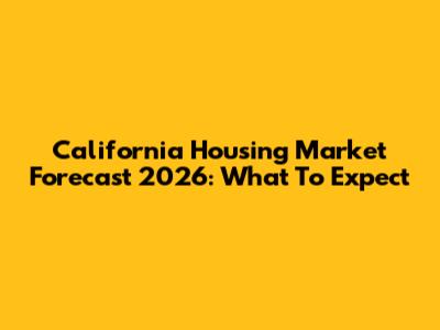 California Housing Market Forecast 2026: What To Expect