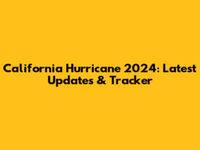California Hurricane 2024: Latest Updates & Tracker
