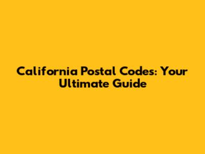 California Postal Codes: Your Ultimate Guide