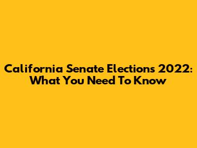 California Senate Elections 2022: What You Need To Know
