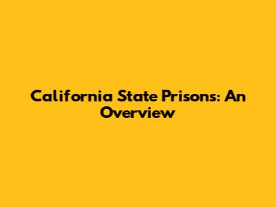 California State Prisons: An Overview