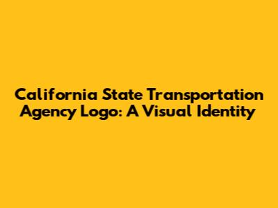 California State Transportation Agency Logo: A Visual Identity