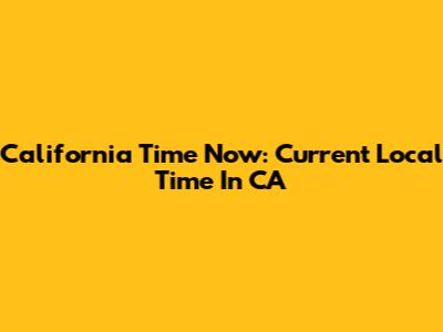 California Time Now: Current Local Time In CA