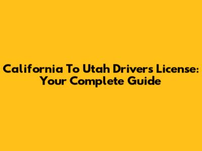 California To Utah Driver's License: Your Complete Guide