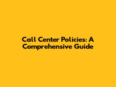 Call Center Policies: A Comprehensive Guide