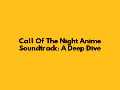 Call Of The Night Anime Soundtrack: A Deep Dive