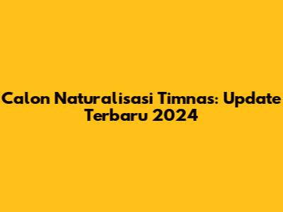 Calon Naturalisasi Timnas: Update Terbaru 2024