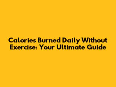 Calories Burned Daily Without Exercise: Your Ultimate Guide