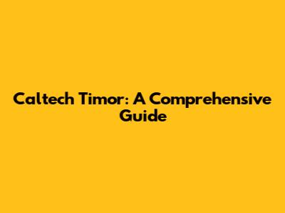 Caltech Timor: A Comprehensive Guide