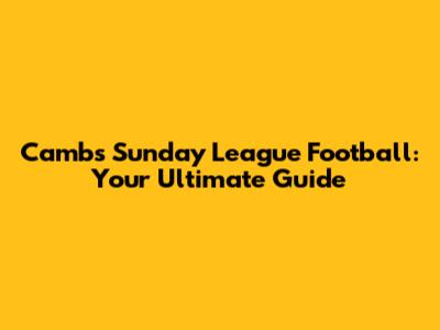 Cambs Sunday League Football: Your Ultimate Guide