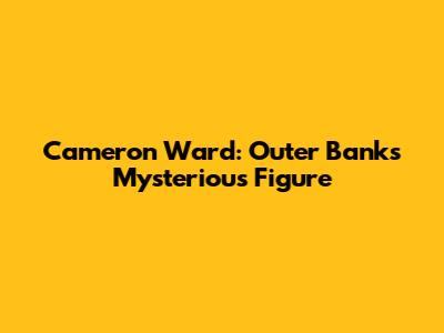 Cameron Ward: Outer Banks' Mysterious Figure