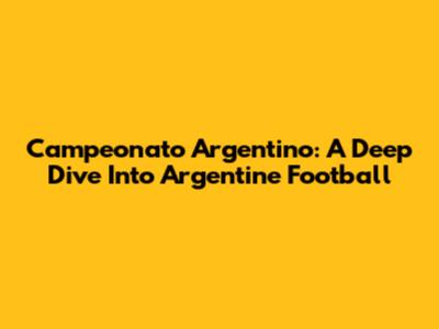 Campeonato Argentino: A Deep Dive Into Argentine Football