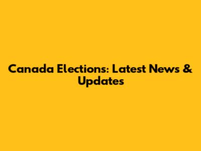 Canada Elections: Latest News & Updates