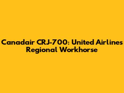Canadair CRJ-700: United Airlines' Regional Workhorse