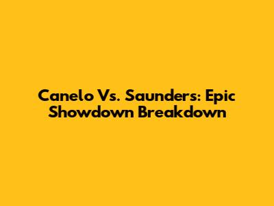 Canelo Vs. Saunders: Epic Showdown Breakdown